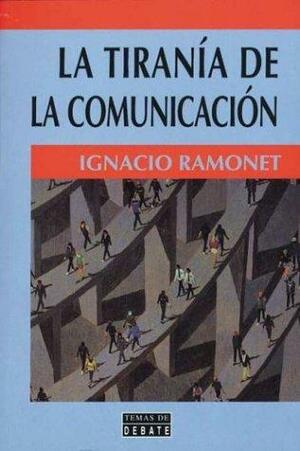 La Tiranía de la Comunicación by Ignacio Ramonet