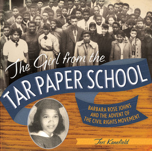 The Girl from the Tar Paper School: Barbara Rose Johns and the Advent of the Civil Rights Movement by Teri Kanefield