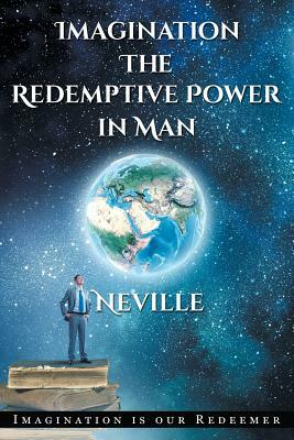 Neville Goddard: Imagination: The Redemptive Power in Man: Imagining Creates Reality by Neville Goddard