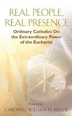 Real People, Real Presence: Ordinary Catholics on the Extraordinary Power of the Eucharist by Benedict J. Groeschel, William H. Keeler