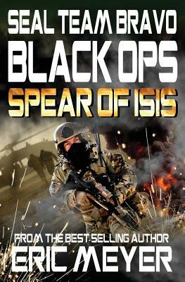 Seal Team Bravo: Black Ops - Spear of Isis by Eric Meyer