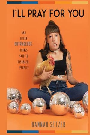 I'll Pray for You: And Other Outrageous Things Said to Disabled People by Hannah Setzer