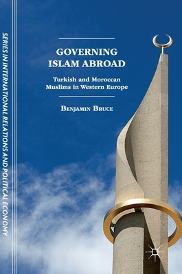 Governing Islam Abroad: Turkish and Moroccan Muslims in Western Europe by Benjamin Bruce