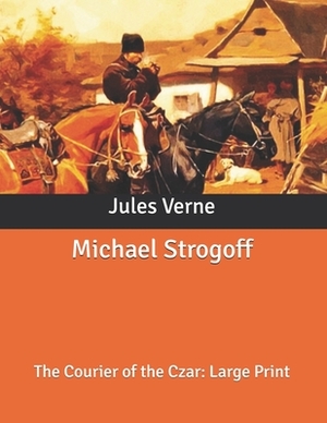 Michael Strogoff: The Courier of the Czar: Large Print by Jules Verne