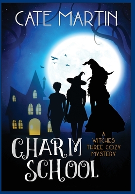 Charm School: A Witches Three Cozy Mystery by Cate Martin