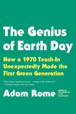 The Genius of Earth Day: How a 1970 Teach-In Unexpectedly Made the First Green Generation by Adam Rome