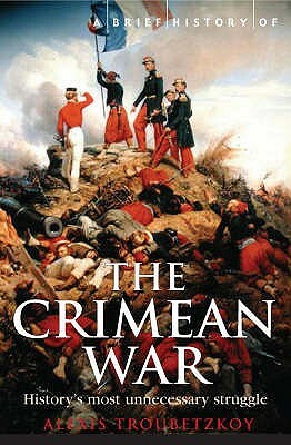 A Brief History of the Crimean War: The Causes and Consequences of a Medieval Conflict Fought in a Modern Age by Alexis S. Troubetzkoy
