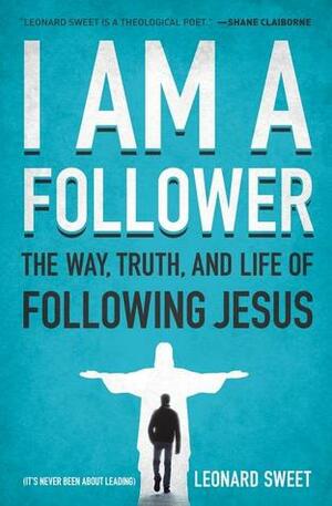 I Am a Follower: The Way, Truth, and Life of Following Jesus by Leonard Sweet