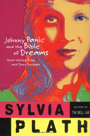 Johnny Panic and the Bible of Dreams: Short Stories, Prose and Diary Excerpts by Sylvia Plath