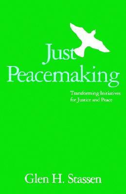 Just Peacemaking: Transforming Initiatives for Justice and Peace by Glen H. Stassen