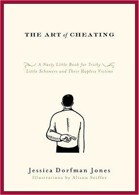 The Art of Cheating: A Nasty Little Book for Tricky Little Schemers and Their Hapless Victims by Jessica Dorfman Jones