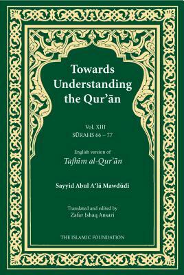 Towards Understanding the Qur'an (Tafhim Al-Qur'an) Volume 13: Surah 13 (Al-Tahrim) to Surah 77 (Al-Mursalat) by Sayyid Abul A'La Mawdudi