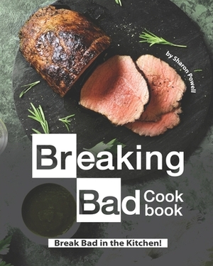 Breaking Bad Cookbook: Break Bad in the Kitchen! by Sharon Powell