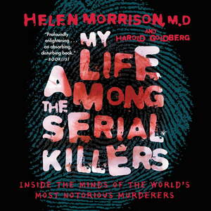 My Life Among the Serial Killers: Inside the Minds of the World's Most Notorious Murderers by Helen Morrison