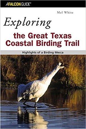 Exploring the Great Texas Coastal Birding Trail: Highlights of a Birding Mecca by Mel White