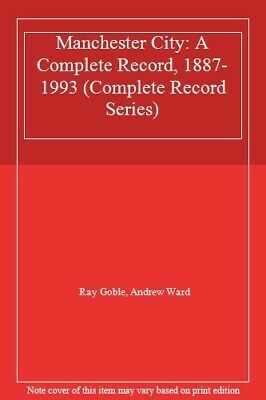 Manchester City: A Complete Record: 1887 1993 by Ray Goble, Andrew Ward