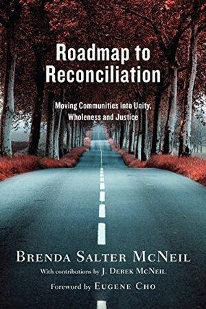 Roadmap to Reconciliation: Moving Communities into Unity, Wholeness and Justice by Eugene Cho, J. Derek McNeil, Brenda Salter McNeil, Brenda Salter McNeil