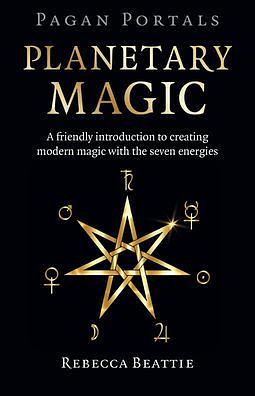 Pagan Portals: Planetary Magic: A Friendly Introduction to Creating Modern Magic with the Seven Energies by Rebecca Beattie