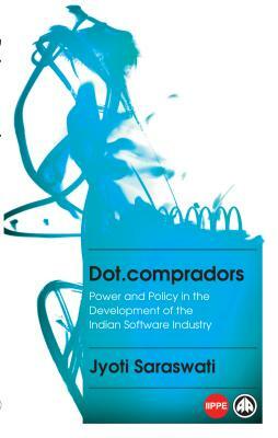 Dot.Compradors: Power and Policy in the Development of the Indian Software Industry by Jyoti Saraswati