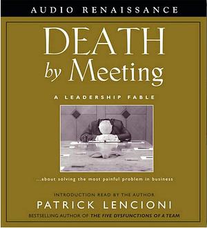 Death by Meeting: A Leadership Fable...about Solving the Most Painful Problem in Business by Patrick Lencioni