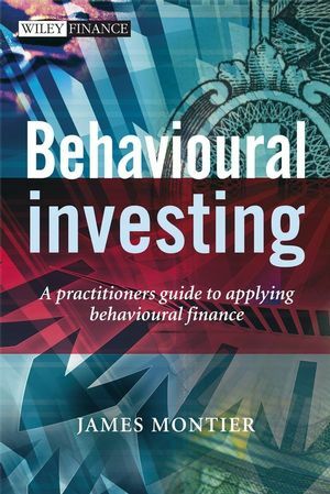Behavioural Investing: A Practitioner's Guide to Applying Behavioural Finance by James Montier
