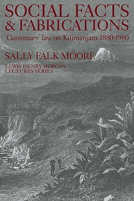 Social Facts and Fabrications: Customary Law on Kilimanjaro, 1880 1980 by Sally Falk Moore