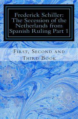 Frederick Schiller: The Secession of the Netherlands from Spanish Ruling Part 1 by Friedrich Schiller