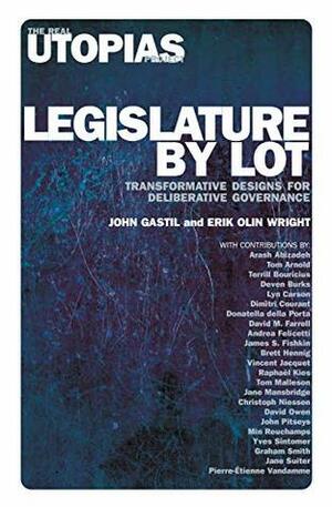 Legislature by Lot: Transformative Designs for Deliberative Governance (Real Utopias Project) by Erik Olin Wright, John Gastil