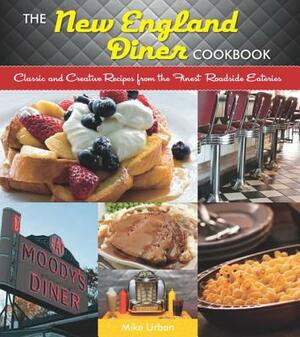 The New England Diner Cookbook: Classic and Creative Recipes from the Finest Roadside Eateries by Mike Urban