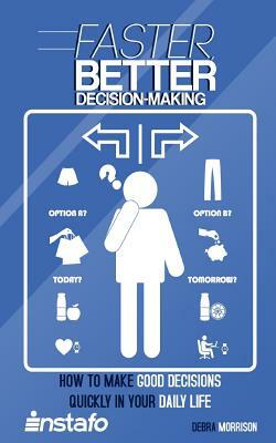 Faster, Better Decision-Making: How to Make Good Decisions Quickly in Your Daily Life by Instafo, Debra Morrison