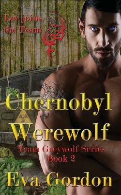 Chernobyl Werewolf, Team Greywolf Series, Book 2 by Eva Gordon