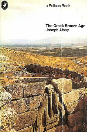 From the Silent Earth: A Report On the Greek Bronze Age by Joseph Alsop