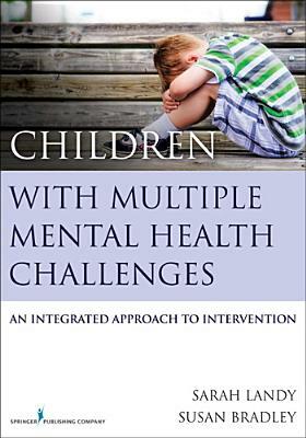 Children with Multiple Mental Health Challenges: An Integrated Approach to Intervention by Sarah Landy, Susan Bradley