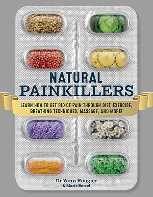 Natural Painkillers: Learn How to Get Rid of Pain through Diet, Exercise, Breathing Techniques, Massage, and More! by Yann Rougier, Yann Rougier