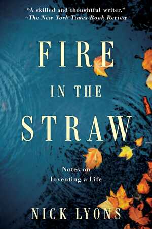 Fire in the Straw: Notes on Inventing a Life by Nick Lyons