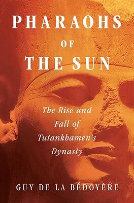 Pharaohs of the Sun: The Rise and Fall of Tutankhamun's Dynasty by Guy de la Bédoyère