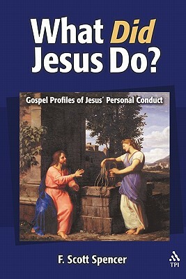 What Did Jesus Do?: Gospel Profiles of Jesus' Personal Conduct by Scott F. Spencer, F. Scott Spencer