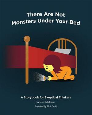 There Are Not Monsters Under Your Bed: A Storybook for Skeptical Thinkers by Matt Smith, Leon Dekelbaum