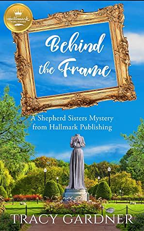 Behind the Frame: A Shepherd Sisters Mystery from Hallmark Publishing by Tracy Gardner