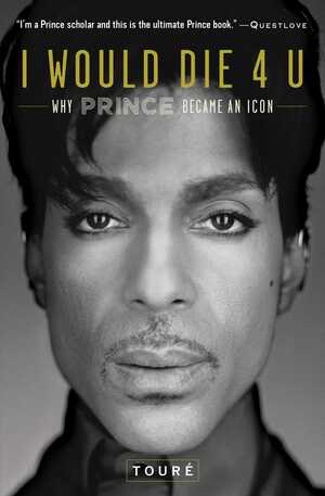 I Would Die 4 U: Why Prince Became an Icon by Touré