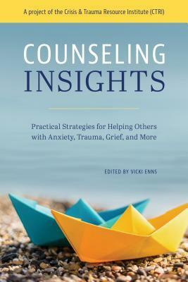 Counseling Insights: Practical Strategies for Helping Others with Anxiety, Trauma, Grief, and More by Vicki Enns