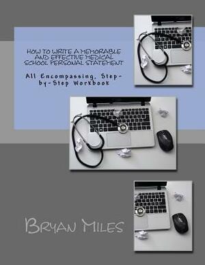 How to Write a Memorable and Effective Medical School Personal Statement: All Encompassing, Step-by-Step Workbook by Bryan Miles