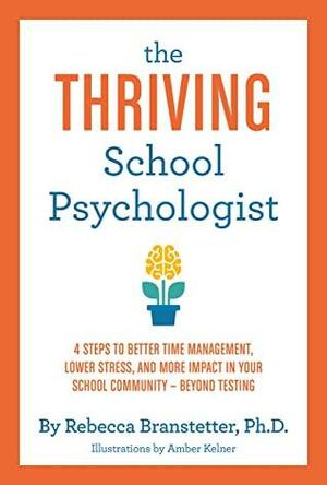 The Thriving School Psychologist: 4 Steps to Better Time Management, Lower Stress, and More Impact in Your School Community--Beyond Testing by Rebecca Branstetter
