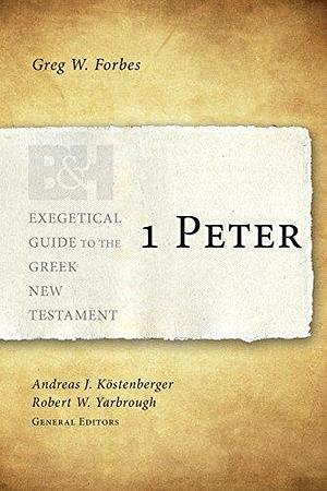 1 Peter by Andreas J. Köstenberger, Greg W. Forbes, Greg W. Forbes, Robert W. Yarbrough