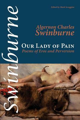 Our Lady of Pain: Poems of Eros and Perversion by Algernon Charles Swinburne