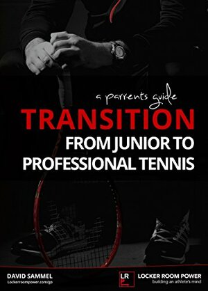 A Parent's Guide - Transition from junior to professional tennis: How to navigate this difficult journey by David Sammel