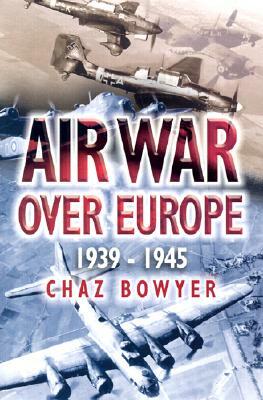 Air War Over Europe: 1939-1945 by Chaz Bowyer