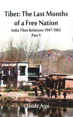 Tibet: The Last Months of a Free Nation India Tibet Relations (1947-1962): Part 1 by Claude Arpi