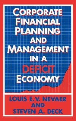 Corporate Financial Planning and Management in a Deficit Economy by Steven A. Deck, Unknown, Louis E. V. Nevaer