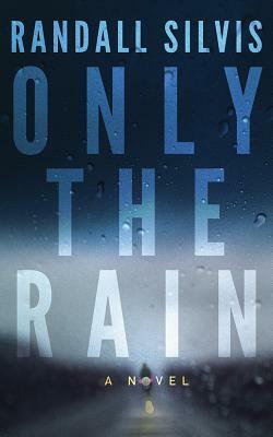 Only the Rain by Randall Silvis